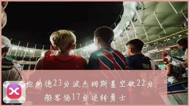 伦纳德23分波杰姆斯基空砍22分 快船客场17分逆转勇士