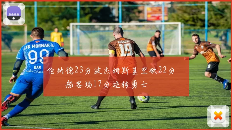 伦纳德23分波杰姆斯基空砍22分 快船客场17分逆转勇士