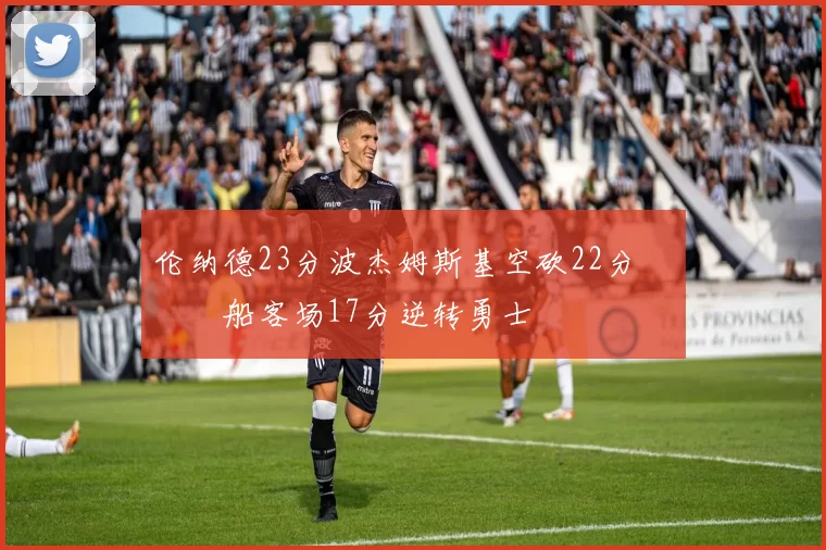 伦纳德23分波杰姆斯基空砍22分 快船客场17分逆转勇士