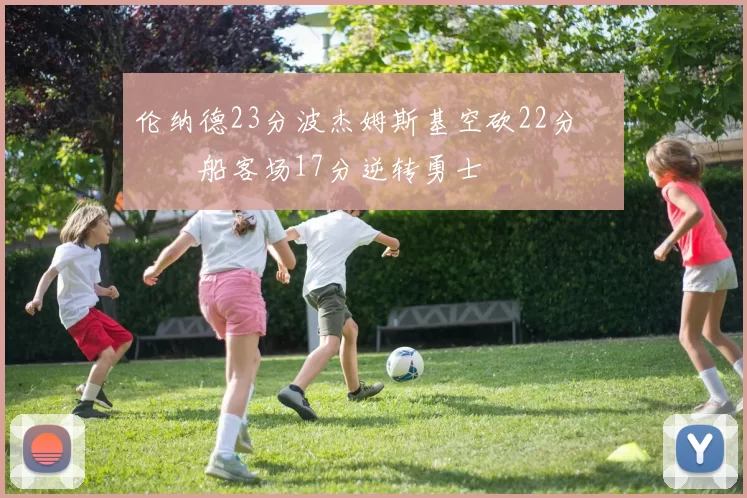 伦纳德23分波杰姆斯基空砍22分 快船客场17分逆转勇士