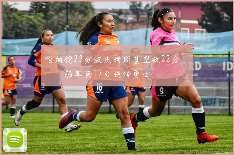 伦纳德23分波杰姆斯基空砍22分 快船客场17分逆转勇士