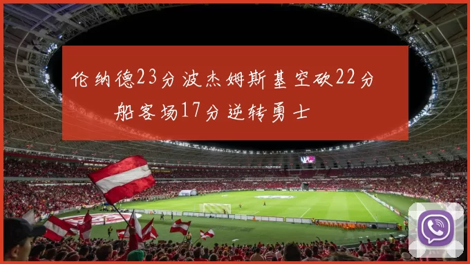 伦纳德23分波杰姆斯基空砍22分 快船客场17分逆转勇士
