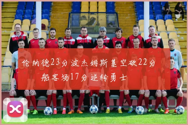 伦纳德23分波杰姆斯基空砍22分 快船客场17分逆转勇士