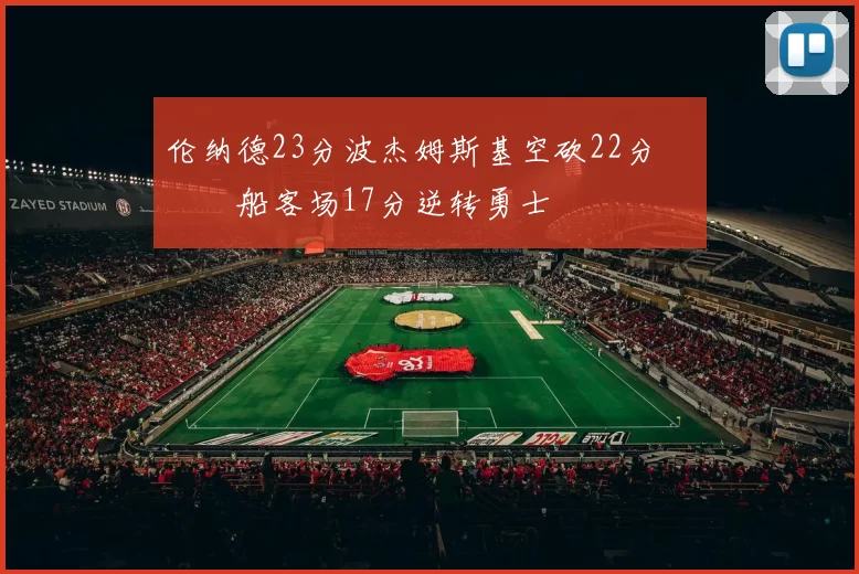 伦纳德23分波杰姆斯基空砍22分 快船客场17分逆转勇士