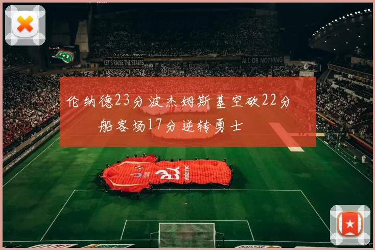 伦纳德23分波杰姆斯基空砍22分 快船客场17分逆转勇士