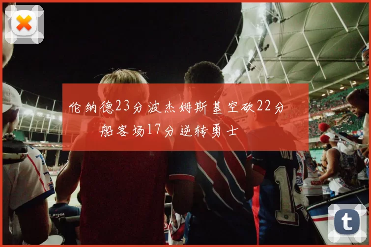 伦纳德23分波杰姆斯基空砍22分 快船客场17分逆转勇士