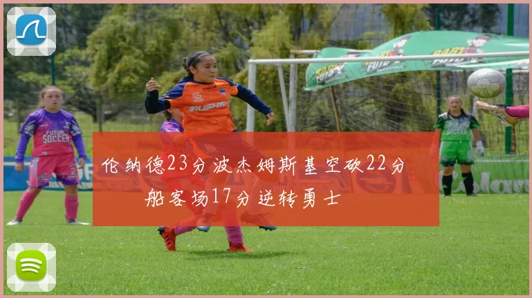 伦纳德23分波杰姆斯基空砍22分 快船客场17分逆转勇士