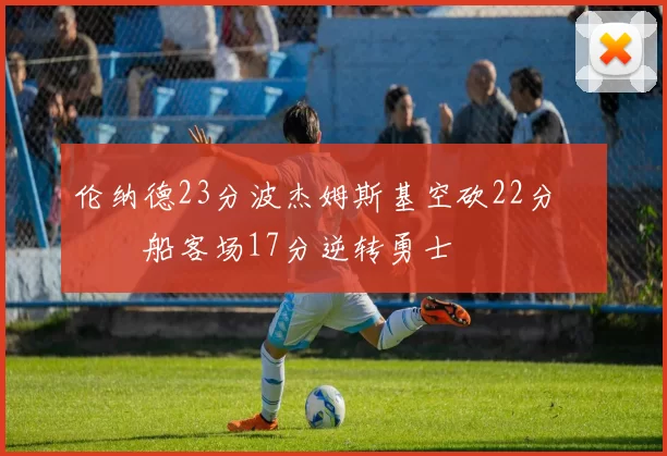 伦纳德23分波杰姆斯基空砍22分 快船客场17分逆转勇士