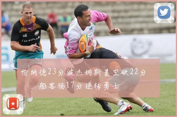 伦纳德23分波杰姆斯基空砍22分 快船客场17分逆转勇士