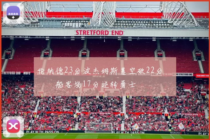 伦纳德23分波杰姆斯基空砍22分 快船客场17分逆转勇士