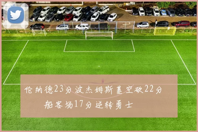 伦纳德23分波杰姆斯基空砍22分 快船客场17分逆转勇士