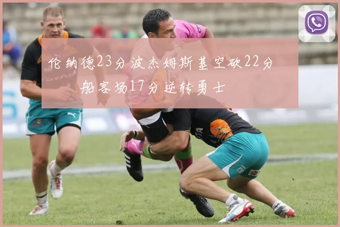 伦纳德23分波杰姆斯基空砍22分 快船客场17分逆转勇士