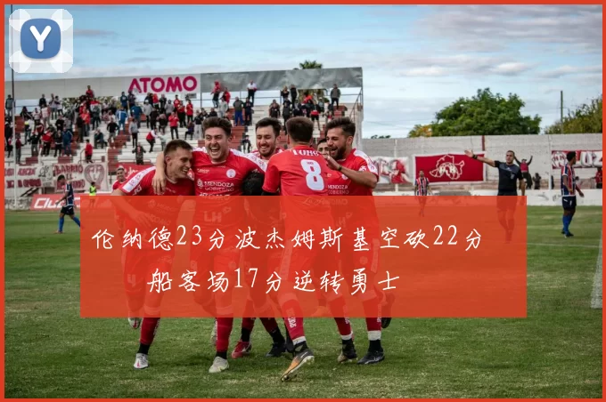 伦纳德23分波杰姆斯基空砍22分 快船客场17分逆转勇士