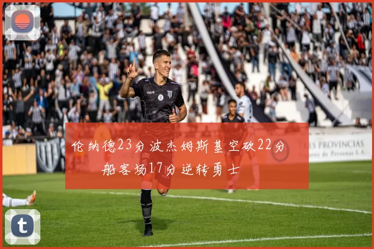 伦纳德23分波杰姆斯基空砍22分 快船客场17分逆转勇士