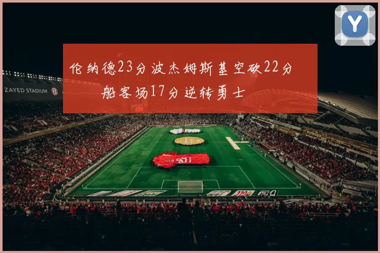 伦纳德23分波杰姆斯基空砍22分 快船客场17分逆转勇士