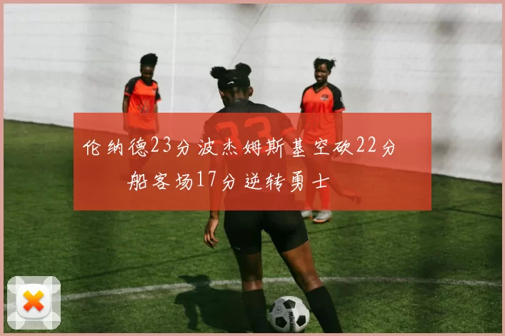 伦纳德23分波杰姆斯基空砍22分 快船客场17分逆转勇士