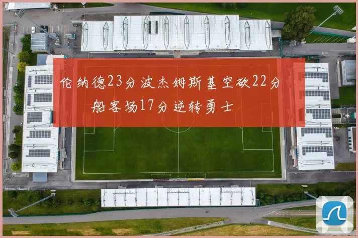 伦纳德23分波杰姆斯基空砍22分 快船客场17分逆转勇士