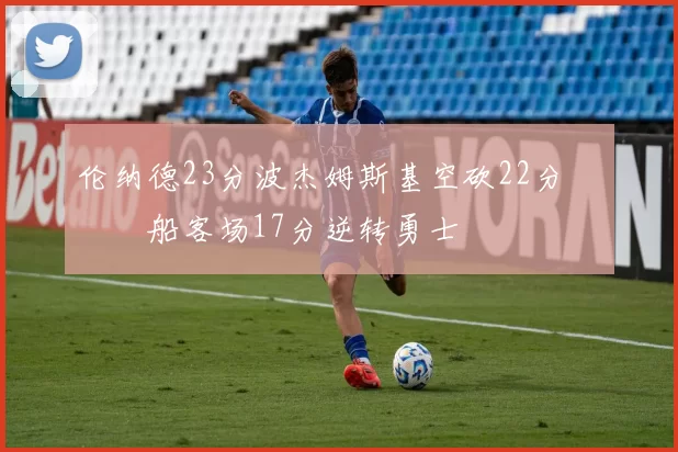 伦纳德23分波杰姆斯基空砍22分 快船客场17分逆转勇士