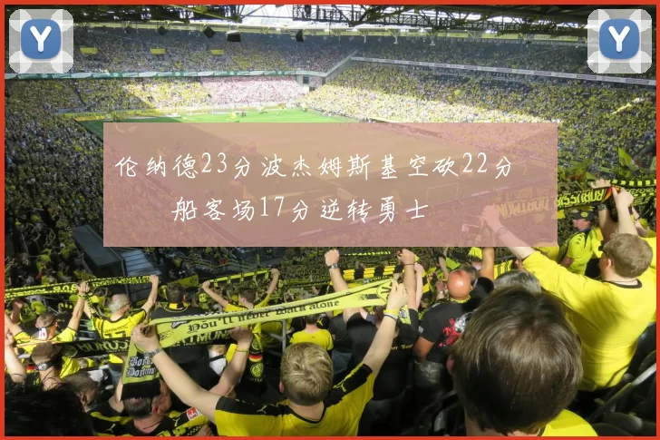 伦纳德23分波杰姆斯基空砍22分 快船客场17分逆转勇士