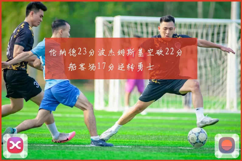 伦纳德23分波杰姆斯基空砍22分 快船客场17分逆转勇士