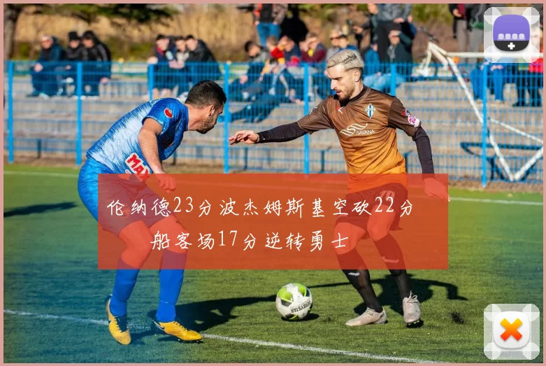 伦纳德23分波杰姆斯基空砍22分 快船客场17分逆转勇士