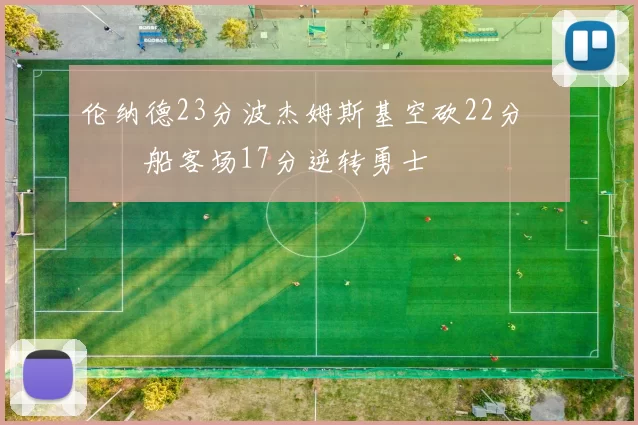 伦纳德23分波杰姆斯基空砍22分 快船客场17分逆转勇士