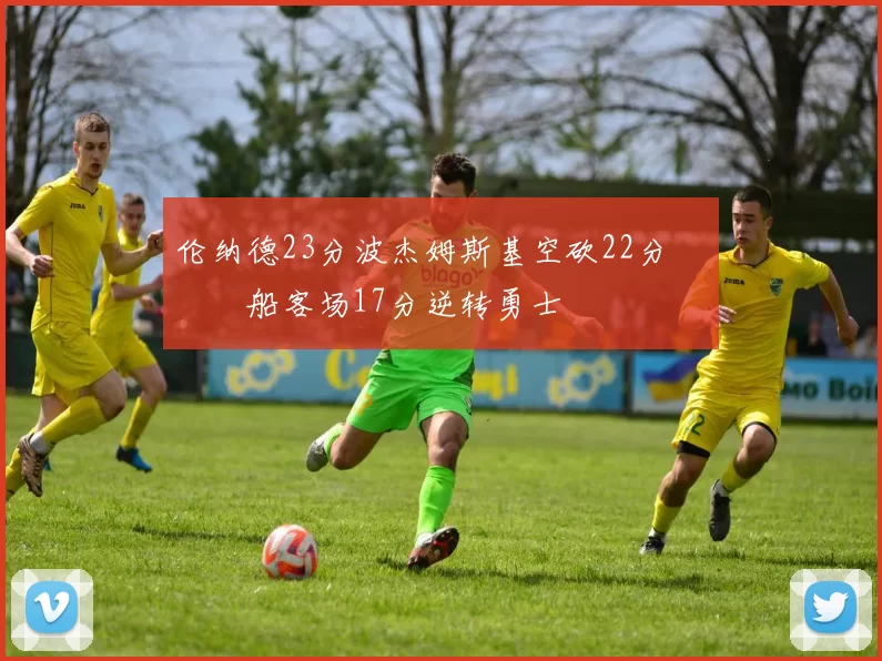 伦纳德23分波杰姆斯基空砍22分 快船客场17分逆转勇士