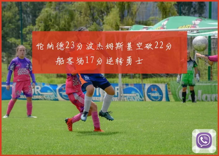 伦纳德23分波杰姆斯基空砍22分 快船客场17分逆转勇士