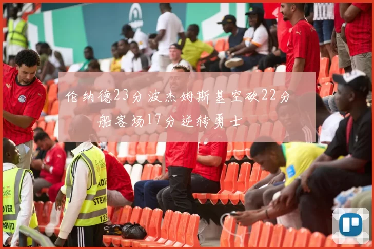 伦纳德23分波杰姆斯基空砍22分 快船客场17分逆转勇士