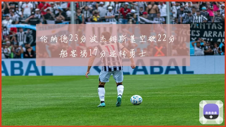 伦纳德23分波杰姆斯基空砍22分 快船客场17分逆转勇士