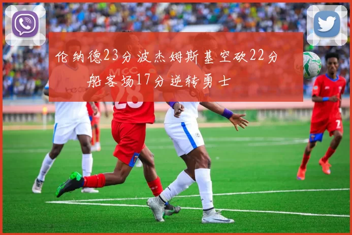 伦纳德23分波杰姆斯基空砍22分 快船客场17分逆转勇士