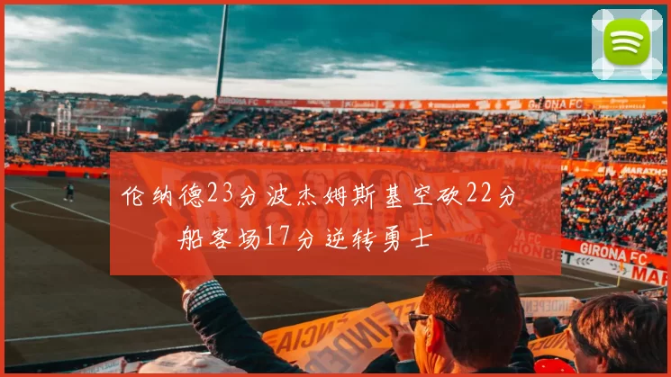 伦纳德23分波杰姆斯基空砍22分 快船客场17分逆转勇士