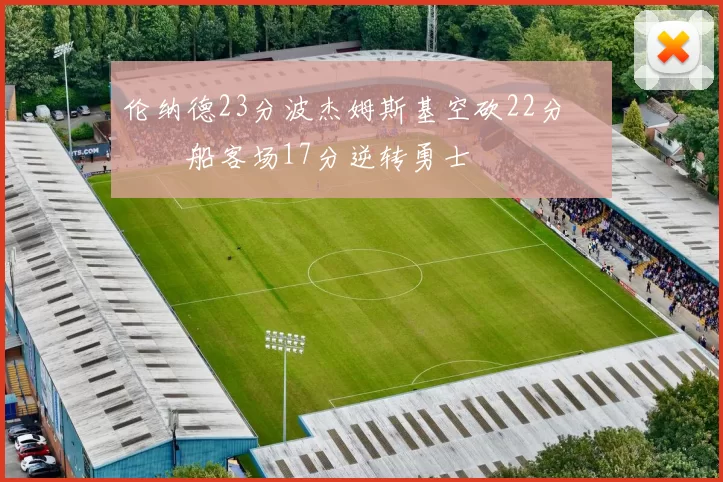 伦纳德23分波杰姆斯基空砍22分 快船客场17分逆转勇士