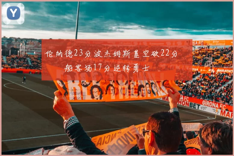 伦纳德23分波杰姆斯基空砍22分 快船客场17分逆转勇士