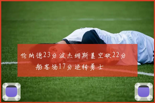 伦纳德23分波杰姆斯基空砍22分 快船客场17分逆转勇士