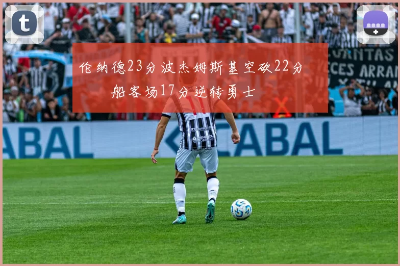 伦纳德23分波杰姆斯基空砍22分 快船客场17分逆转勇士