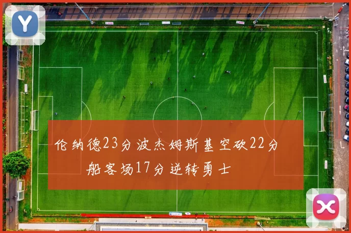 伦纳德23分波杰姆斯基空砍22分 快船客场17分逆转勇士