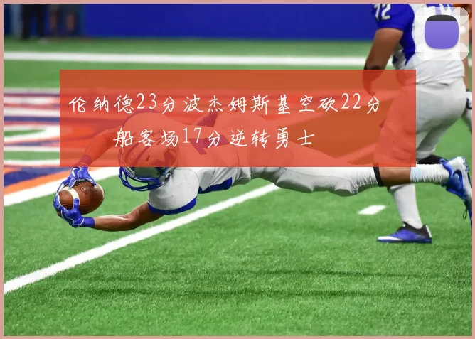 伦纳德23分波杰姆斯基空砍22分 快船客场17分逆转勇士