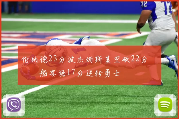 伦纳德23分波杰姆斯基空砍22分 快船客场17分逆转勇士