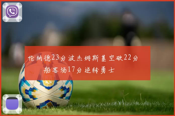 伦纳德23分波杰姆斯基空砍22分 快船客场17分逆转勇士