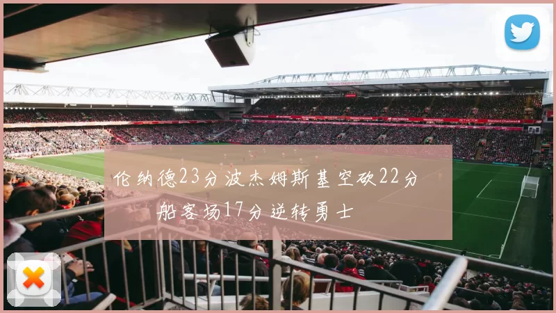 伦纳德23分波杰姆斯基空砍22分 快船客场17分逆转勇士