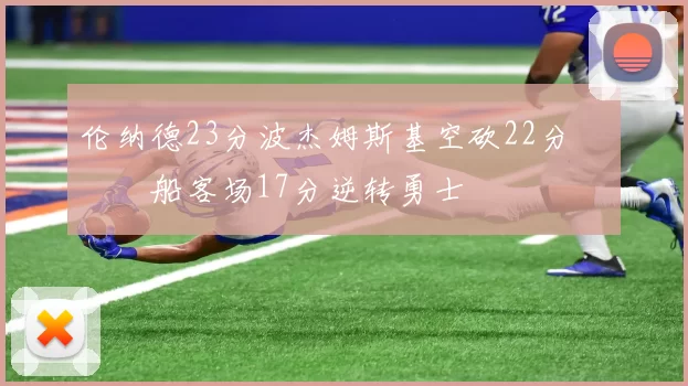 伦纳德23分波杰姆斯基空砍22分 快船客场17分逆转勇士