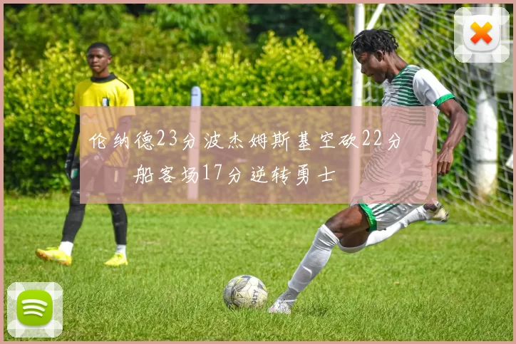 伦纳德23分波杰姆斯基空砍22分 快船客场17分逆转勇士