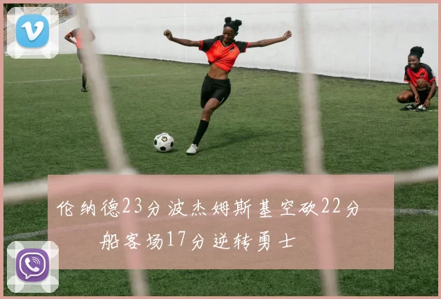 伦纳德23分波杰姆斯基空砍22分 快船客场17分逆转勇士