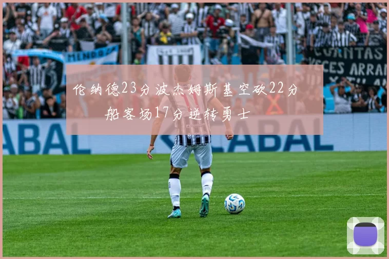 伦纳德23分波杰姆斯基空砍22分 快船客场17分逆转勇士