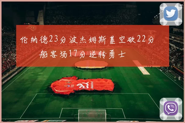伦纳德23分波杰姆斯基空砍22分 快船客场17分逆转勇士