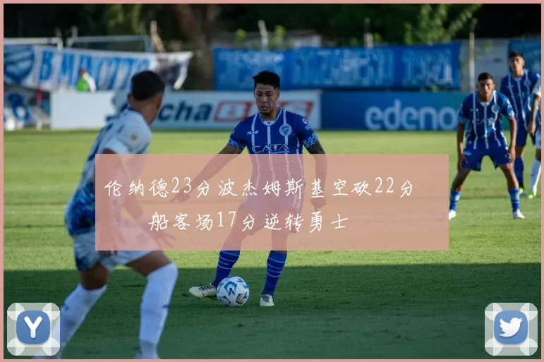 伦纳德23分波杰姆斯基空砍22分 快船客场17分逆转勇士