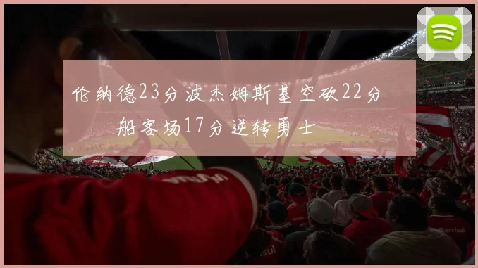 伦纳德23分波杰姆斯基空砍22分 快船客场17分逆转勇士