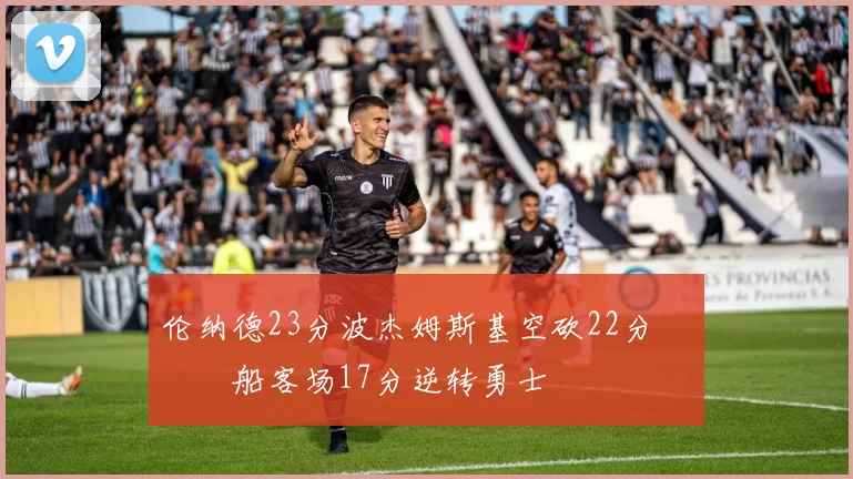 伦纳德23分波杰姆斯基空砍22分 快船客场17分逆转勇士