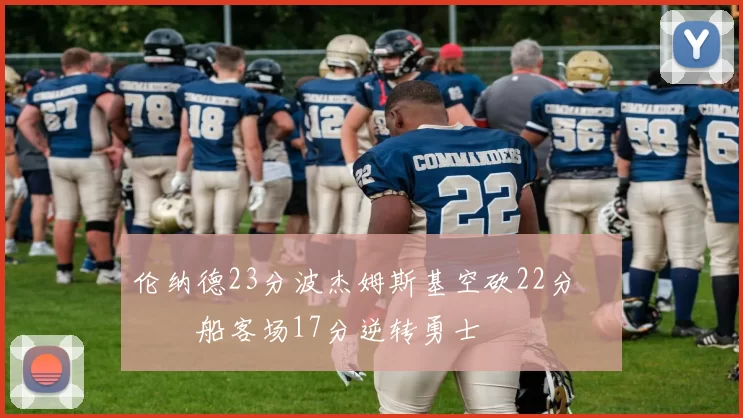 伦纳德23分波杰姆斯基空砍22分 快船客场17分逆转勇士